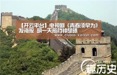 【开云平台】电视剧《青春须早为》发海报 胡一天搭档钟楚曦(图3) 开云平台