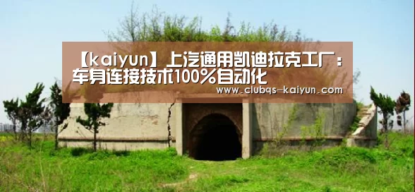 【kaiyun】上汽通用凯迪拉克工厂:车身连接技术100%自动化(图1) 开云APP