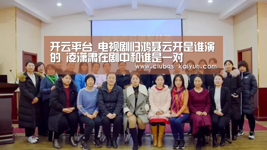 开云平台_电视剧归鸿聂云开是谁演的 凌潇肃在剧中和谁是一对(图1) 开云