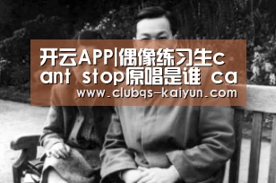 开云APP|偶像练习生cant stop原唱是谁 cant stop练习生AB组对决谁赢了(图2) 开云